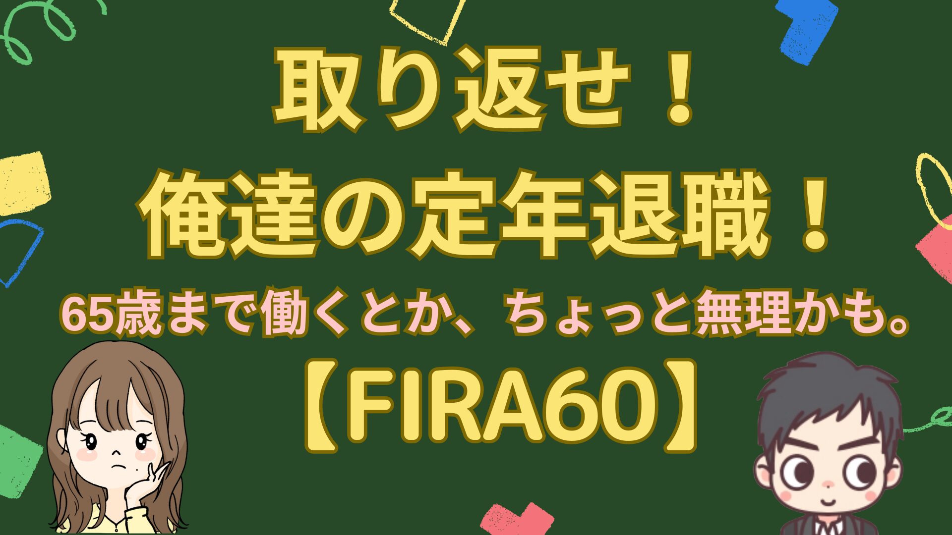 取り返せ！俺達の定年退職！「６５歳まで働くとか、ちょっと無理かも。」そんな私の目指す生き方【FIRA60】