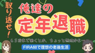 取り返せ！俺達の定年退職！「６５歳まで働くとか、ちょっと無理かも。」【FIRA60】